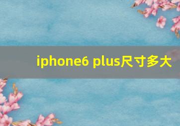 iphone6 plus尺寸多大